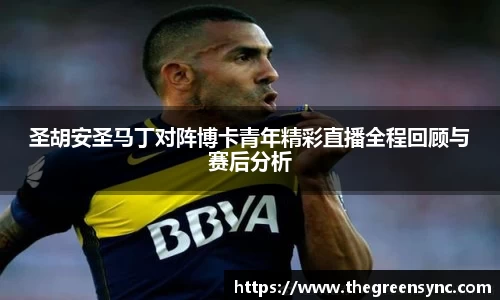圣胡安圣马丁对阵博卡青年精彩直播全程回顾与赛后分析